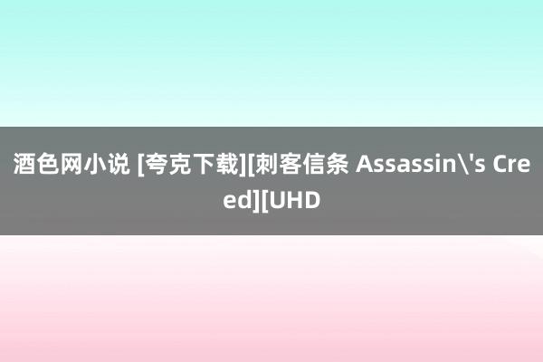 酒色网小说 [夸克下载][刺客信条 Assassin's Creed][UHD