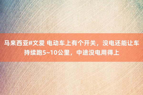 马来西亚#文爱 电动车上有个开关，没电还能让车持续跑5~10公里，中途没电用得上