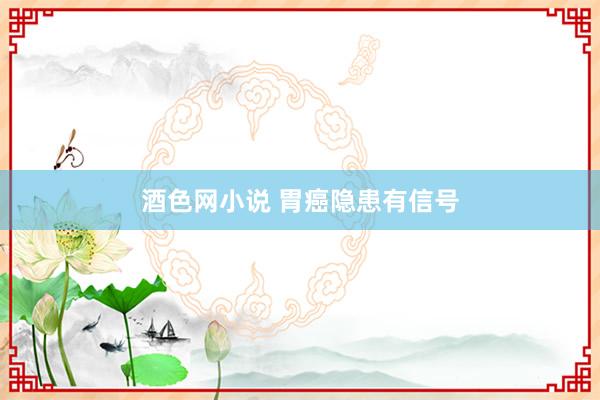 酒色网小说 胃癌隐患有信号