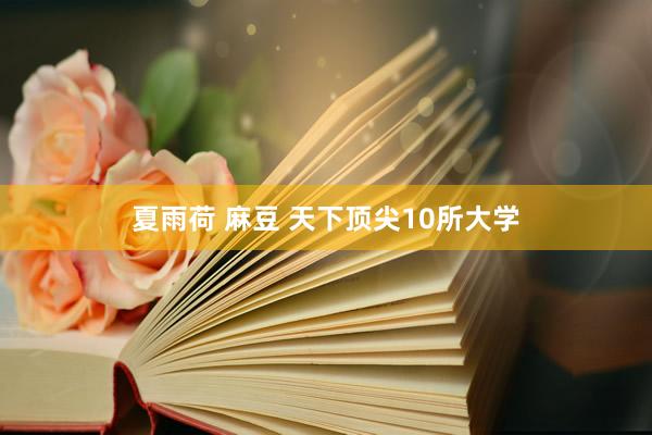 夏雨荷 麻豆 天下顶尖10所大学