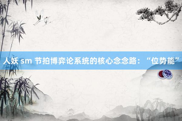 人妖 sm 节拍博弈论系统的核心念念路：“位势能”