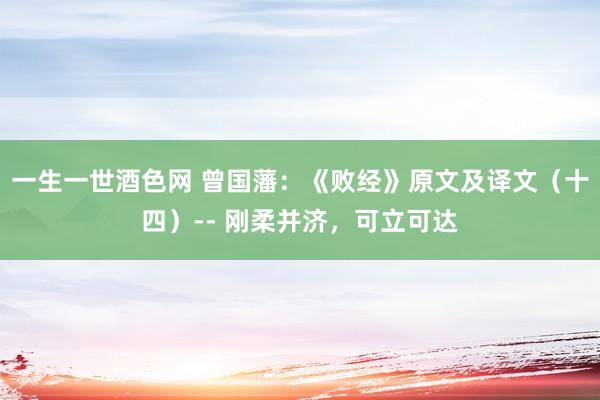 一生一世酒色网 曾国藩：《败经》原文及译文（十四）-- 刚柔并济，可立可达