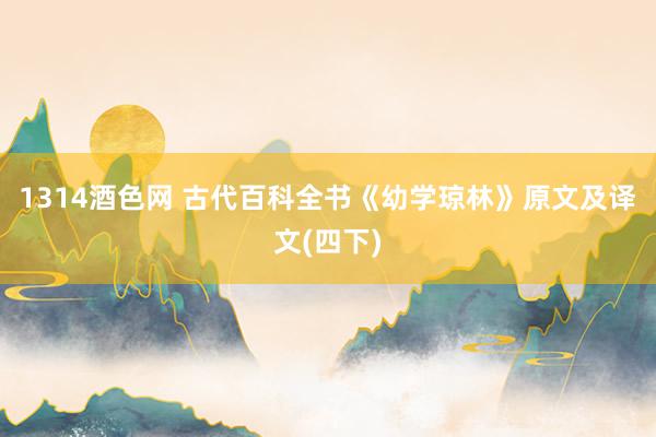 1314酒色网 古代百科全书《幼学琼林》原文及译文(四下)