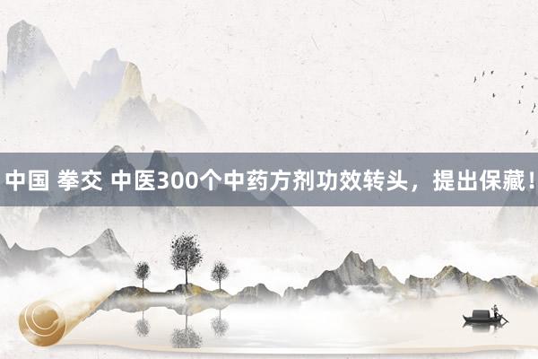 中国 拳交 中医300个中药方剂功效转头，提出保藏！
