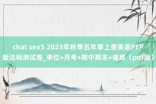 chat sex5 2023年秋季五年事上册英语PEP版达标测试卷_单位+月考+期中期末+谜底（pdf版）