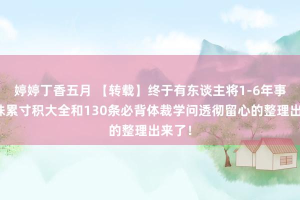 婷婷丁香五月 【转载】终于有东谈主将1-6年事语文铢累寸积大全和130条必背体裁学问透彻留心的整理出来了！