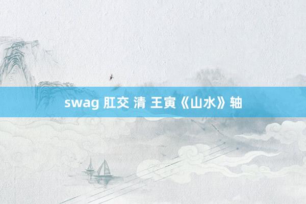 swag 肛交 清 王寅《山水》轴