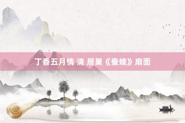 丁香五月情 清 居巢《蚕蛾》扇面