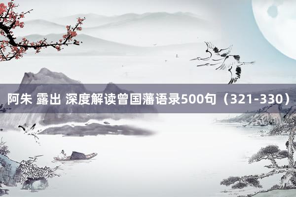 阿朱 露出 深度解读曾国藩语录500句（321-330）