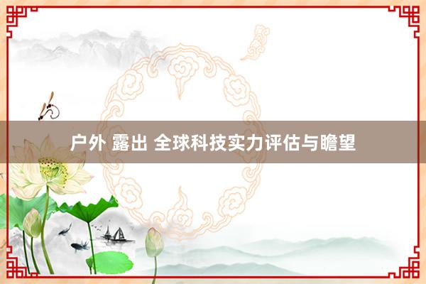 户外 露出 全球科技实力评估与瞻望