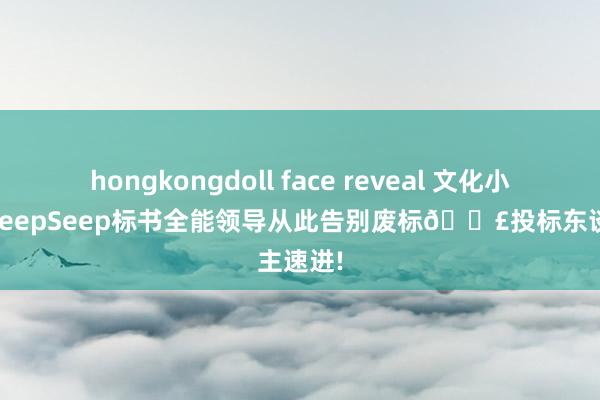 hongkongdoll face reveal 文化小探险：DeepSeep标书全能领导从此告别废标📣投标东谈主速进!