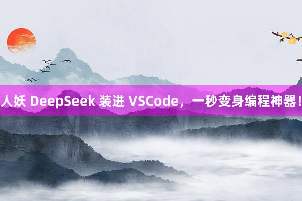人妖 DeepSeek 装进 VSCode，一秒变身编程神器！