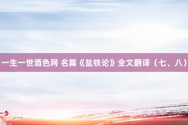 一生一世酒色网 名篇《盐铁论》全文翻译（七、八）