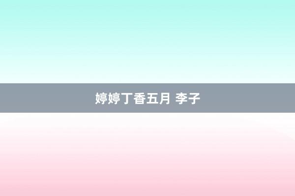 婷婷丁香五月 李子
